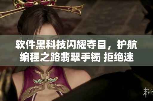 軟件黑科技閃耀奪目，護(hù)航編程之路翡翠手鐲 拒絕迷失。
