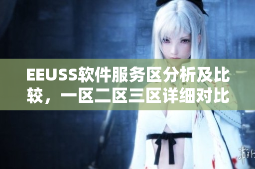 EEUSS軟件服務(wù)區(qū)分析及比較，一區(qū)二區(qū)三區(qū)詳細(xì)對(duì)比