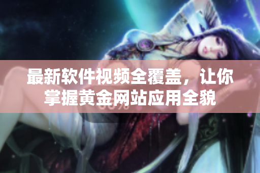 最新軟件視頻全覆蓋，讓你掌握黃金網(wǎng)站應(yīng)用全貌