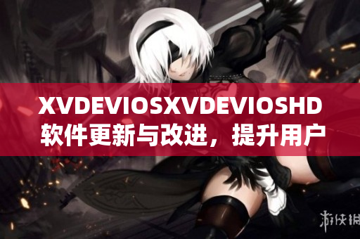 XVDEVIOSXVDEVIOSHD 軟件更新與改進，提升用戶體驗