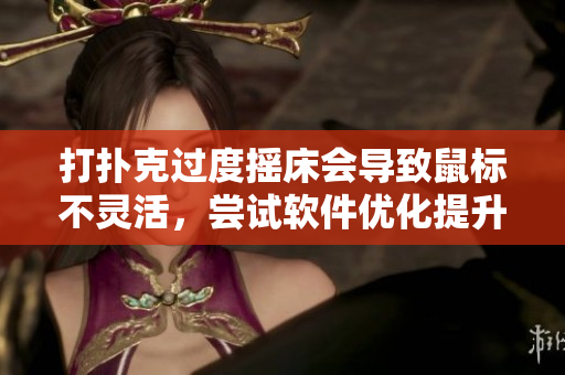 打撲克過(guò)度搖床會(huì)導(dǎo)致鼠標(biāo)不靈活，嘗試軟件優(yōu)化提升操作效率