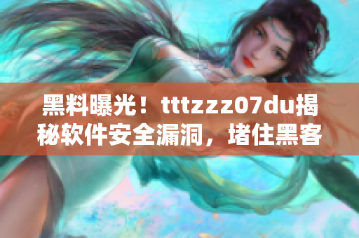 黑料曝光！tttzzz07du揭秘軟件安全漏洞，堵住黑客“傳送門(mén)”
