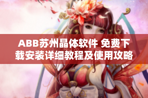 ABB蘇州晶體軟件 免費下載安裝詳細(xì)教程及使用攻略