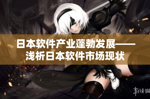 日本軟件產(chǎn)業(yè)蓬勃發(fā)展——淺析日本軟件市場(chǎng)現(xiàn)狀