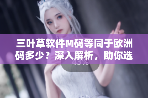 三葉草軟件M碼等同于歐洲碼多少？深入解析，助你選購合適尺碼