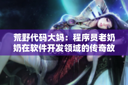 荒野代碼大媽：程序員老奶奶在軟件開發(fā)領域的傳奇故事