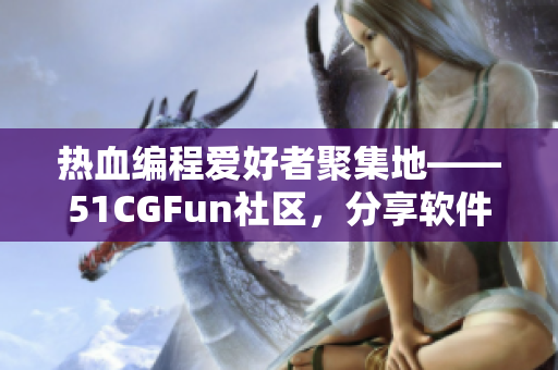 熱血編程愛(ài)好者聚集地——51CGFun社區(qū)，分享軟件開(kāi)發(fā)心得