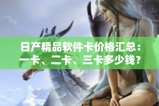 日產(chǎn)精品軟件卡價(jià)格匯總：一卡、二卡、三卡多少錢？