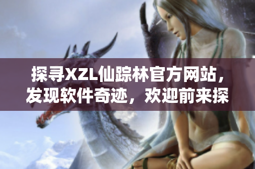 探尋XZL仙蹤林官方網(wǎng)站，發(fā)現(xiàn)軟件奇跡，歡迎前來(lái)探索最新軟件產(chǎn)品！