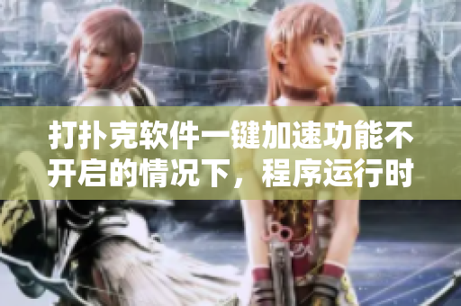 打撲克軟件一鍵加速功能不開(kāi)啟的情況下，程序運(yùn)行時(shí)出現(xiàn)嚴(yán)重性能問(wèn)題