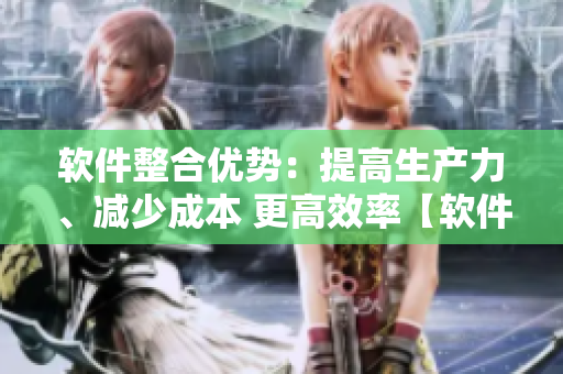 軟件整合優(yōu)勢：提高生產(chǎn)力、減少成本 更高效率【軟件子母】