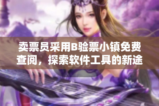賣票員采用B驗票小鎮(zhèn)免費查閱，探索軟件工具的新途徑