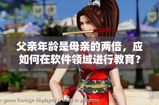 父親年齡是母親的兩倍，應(yīng)如何在軟件領(lǐng)域進(jìn)行教育？