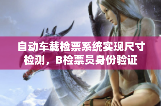 自動車載檢票系統(tǒng)實現(xiàn)尺寸檢測，B檢票員身份驗證