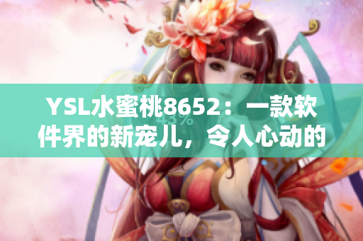 YSL水蜜桃8652：一款軟件界的新寵兒，令人心動的理由