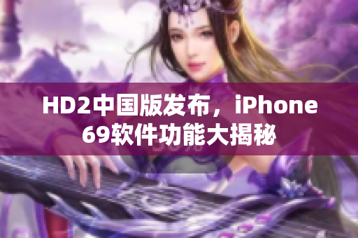 HD2中國版發(fā)布，iPhone69軟件功能大揭秘