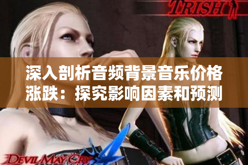深入剖析音頻背景音樂價(jià)格漲跌：探究影響因素和預(yù)測趨勢