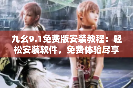 九幺9.1免費(fèi)版安裝教程：輕松安裝軟件，免費(fèi)體驗(yàn)盡享便捷操作