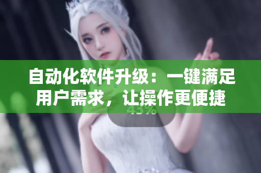 自動化軟件升級：一鍵滿足用戶需求，讓操作更便捷