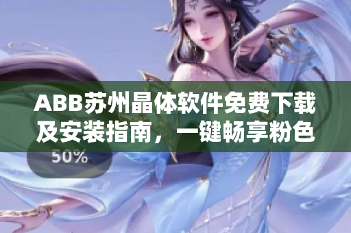 ABB蘇州晶體軟件免費(fèi)下載及安裝指南，一鍵暢享粉色視覺體驗(yàn)!