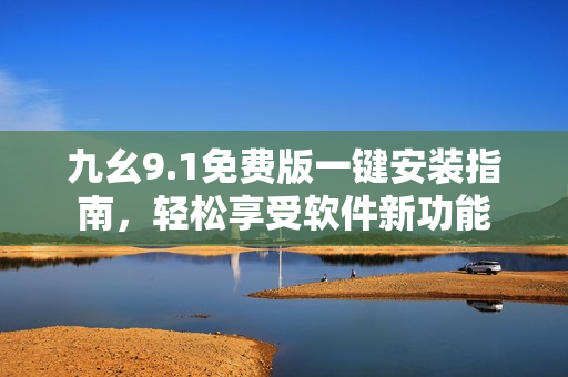 九幺9.1免費(fèi)版一鍵安裝指南，輕松享受軟件新功能