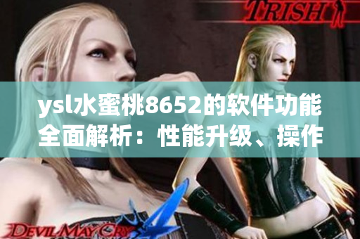 ysl水蜜桃8652的軟件功能全面解析：性能升級、操作簡單、應(yīng)用豐富
