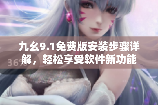 九幺9.1免費(fèi)版安裝步驟詳解，輕松享受軟件新功能