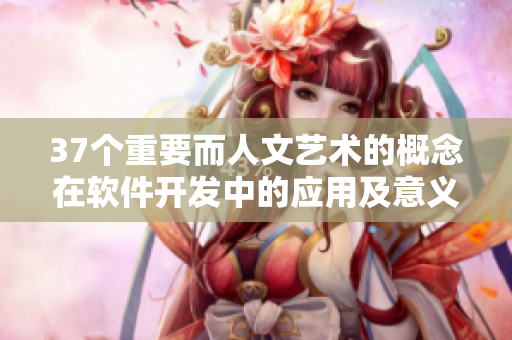 37個(gè)重要而人文藝術(shù)的概念在軟件開(kāi)發(fā)中的應(yīng)用及意義