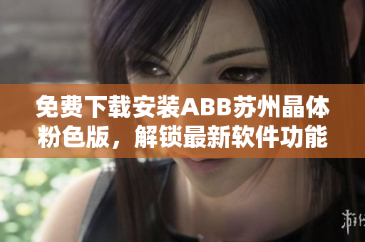 免費(fèi)下載安裝ABB蘇州晶體粉色版，解鎖最新軟件功能