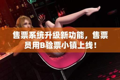 售票系統(tǒng)升級新功能，售票員用B驗(yàn)票小鎮(zhèn)上線！