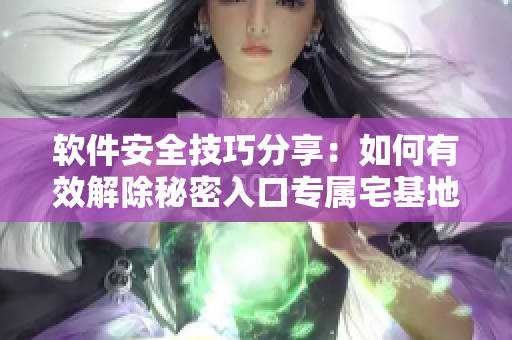 軟件安全技巧分享：如何有效解除秘密入口專屬宅基地，保障私密數(shù)據(jù)不外泄