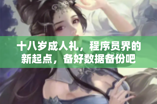 十八歲成人禮，程序員界的新起點，備好數(shù)據(jù)備份吧