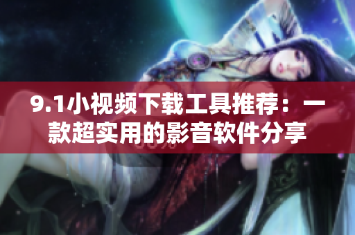 9.1小視頻下載工具推薦：一款超實用的影音軟件分享