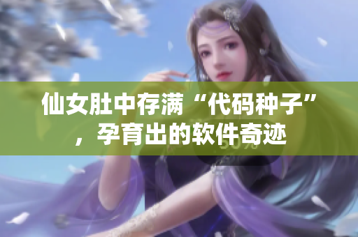 仙女肚中存滿“代碼種子”，孕育出的軟件奇跡