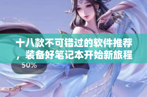 十八款不可錯(cuò)過的軟件推薦，裝備好筆記本開始新旅程