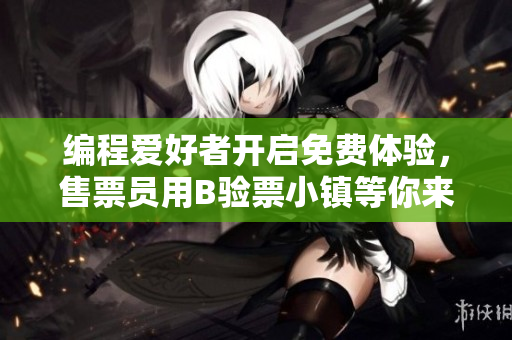 編程愛好者開啟免費(fèi)體驗，售票員用B驗票小鎮(zhèn)等你來專享軟件攝入新奇體驗