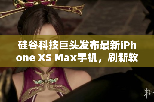 硅谷科技巨頭發(fā)布最新iPhone XS Max手機(jī)，刷新軟件性能巔峰