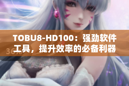 TOBU8-HD100：強勁軟件工具，提升效率的必備利器