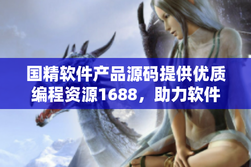 國精軟件產(chǎn)品源碼提供優(yōu)質(zhì)編程資源1688，助力軟件開發(fā)創(chuàng)新