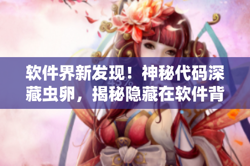 軟件界新發(fā)現(xiàn)！神秘代碼深藏蟲卵，揭秘隱藏在軟件背后的奇幻秘密