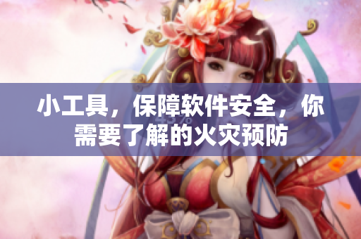 小工具，保障軟件安全，你需要了解的火災(zāi)預(yù)防