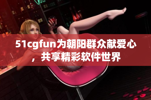 51cgfun為朝陽群眾獻愛心，共享精彩軟件世界