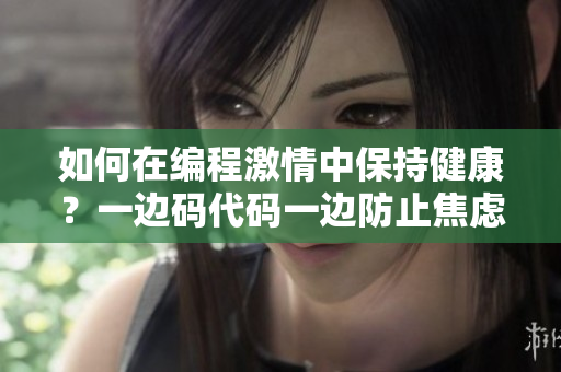 如何在編程激情中保持健康？一邊碼代碼一邊防止焦慮的方法