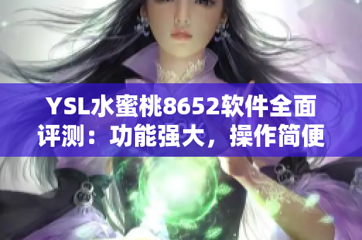 YSL水蜜桃8652軟件全面評(píng)測(cè)：功能強(qiáng)大，操作簡(jiǎn)便，體驗(yàn)流暢
