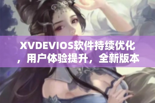 XVDEVIOS軟件持續(xù)優(yōu)化，用戶體驗提升，全新版本震撼上線