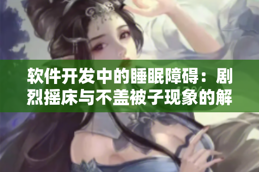 軟件開(kāi)發(fā)中的睡眠障礙：劇烈搖床與不蓋被子現(xiàn)象的解析與解決方案