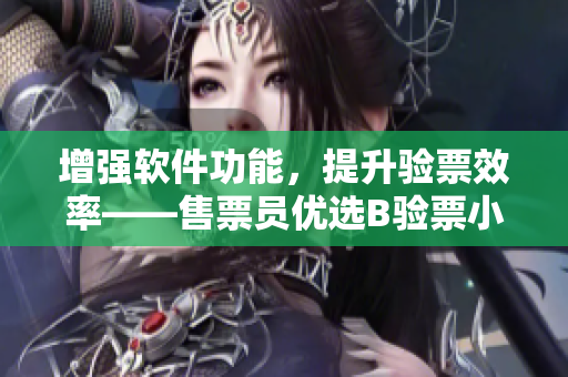 增強軟件功能，提升驗票效率——售票員優(yōu)選B驗票小鎮(zhèn)