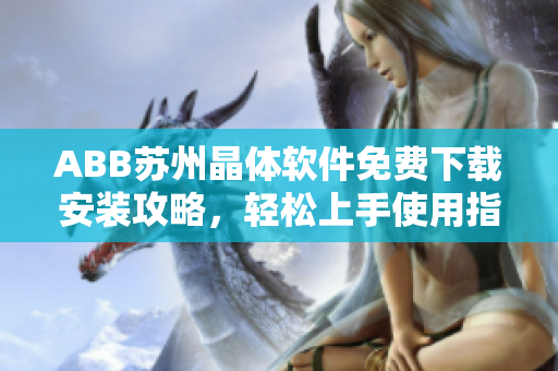 ABB蘇州晶體軟件免費(fèi)下載安裝攻略，輕松上手使用指南