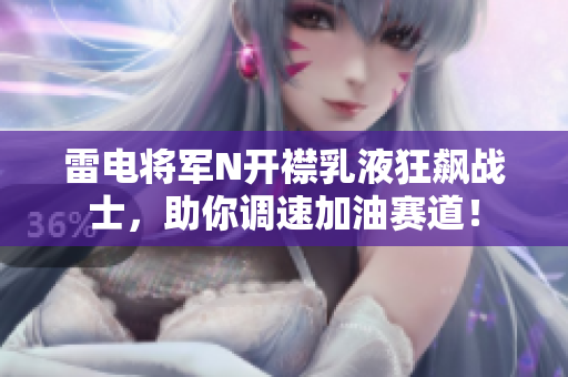 雷電將軍N開(kāi)襟乳液狂飆戰(zhàn)士，助你調(diào)速加油賽道！
