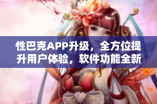性巴克APP升級，全方位提升用戶體驗，軟件功能全新升級